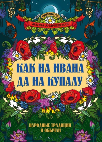Жанна Андриевская. Как на Ивана да на Купалу. Народные традиции и обычаи