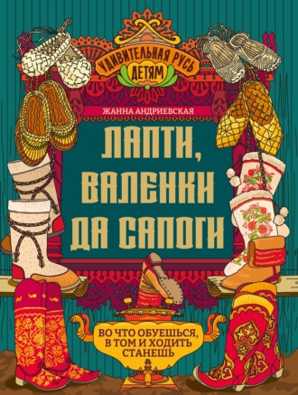 Жанна Андриевская. Лапти, валенки да сапоги. Во что обуешься, в том и ходить станешь