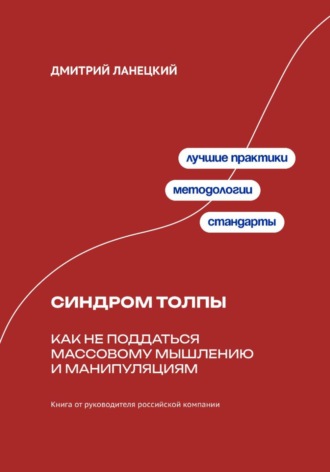 Дмитрий Ланецкий. Синдром толпы: как не поддаться массовому мышлению и манипуляциям