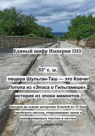 Мадим Илле. Единый шифр Империи 1313 - 53° с. ш., пещера Шульган-Таш — это Ковчег потопа из «Эпоса о Гильгамеше», история из эпохи мамонтов