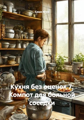 Саша Игин. Кухня без оценок 7: Компот для больной соседки
