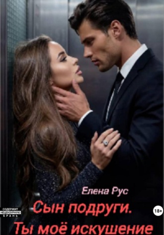 Елена Рус. Сын подруги. Ты моё искушение