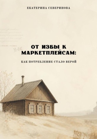 Екатерина Северинова. От избы к маркетплейсам: как потребление стало верой