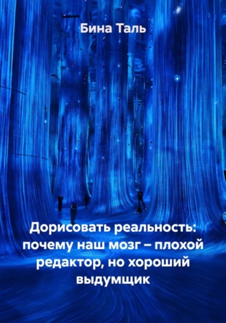 Бина Таль. Дорисовать реальность: почему наш мозг – плохой редактор, но хороший выдумщик