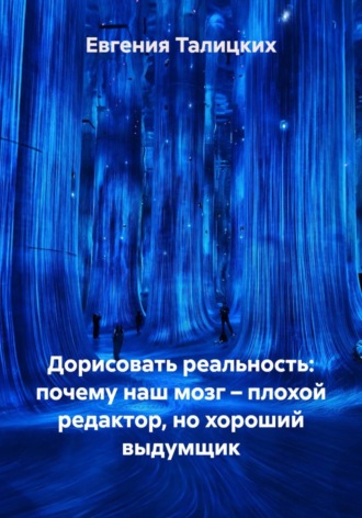 Дорисовать реальность: почему наш мозг – плохой редактор, но хороший выдумщик. Евгения Талицких
