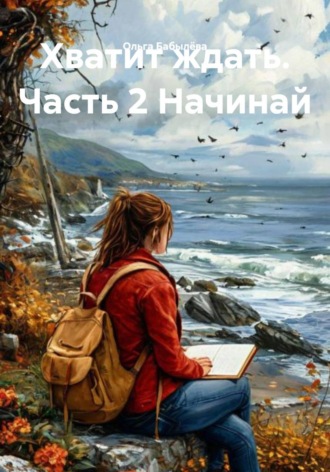 Хватит ждать. Часть 2 Начинай. Ольга Бабылёва