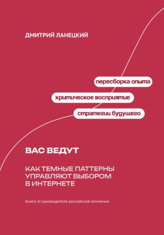 Дмитрий Ланецкий. Вас ведут: Как темные паттерны управляют выбором в интернете