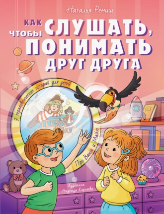 Как слушать, чтобы понимать друг друга. 7 историй про Ваню и Майю. Наталья Ремиш