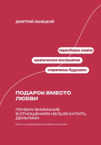 Дмитрий Ланецкий. Подарок вместо любви: Почему внимание в отношениях нельзя купить деньгами