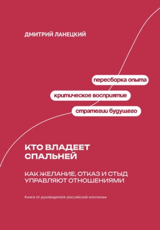 Дмитрий Ланецкий. Кто владеет спальней: Как желание, отказ и стыд управляют отношениями
