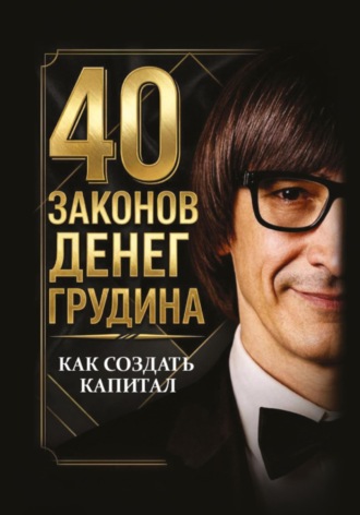 Андрей Грудин. 40 законов денег Грудина. Как создать капитал