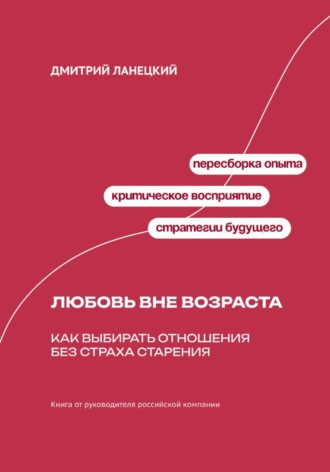 Дмитрий Ланецкий. Любовь вне возраста. Как выбирать отношения без страха старения