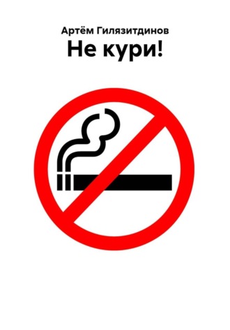Артём Сергеевич Гилязитдинов. Не кури!