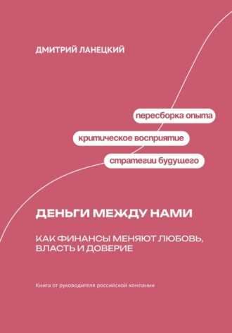 Дмитрий Ланецкий. Деньги между нами: Как финансы меняют любовь, власть и доверие