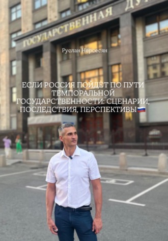 Руслан Нерсесян. ЕСЛИ РОССИЯ ПОЙДЁТ ПО ПУТИ ТЕМПОРАЛЬНОЙ ГОСУДАРСТВЕННОСТИ: СЦЕНАРИИ, ПОСЛЕДСТВИЯ, ПЕРСПЕКТИВЫ
