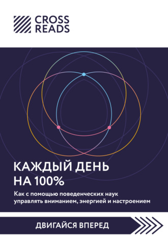 Коллектив авторов. Саммари книги «Каждый день на 100%. Как с помощью поведенческих наук управлять вниманием, энергией и настроением»