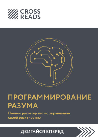 Коллектив авторов. Саммари книги «Программирование разума. Полное руководство по управлению своей реальностью»