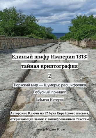 Единый шифр Империи 1313: тайная криптография 2 Тюркский мир — Шумеры: расшифровка Ребусный принцип. 