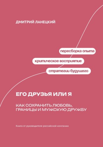 Дмитрий Ланецкий. Его друзья или я: как сохранить любовь, границы и мужскую дружбу