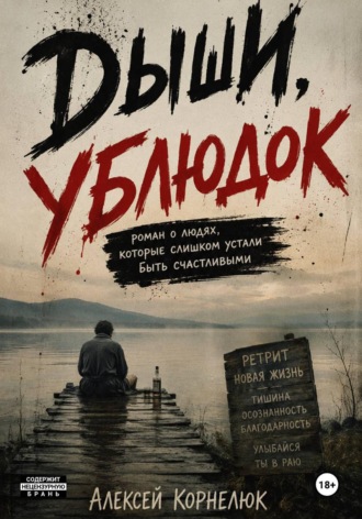 Дыши, ублюдок. Роман о людях, которые слишком устали быть счастливыми. Алексей Корнелюк