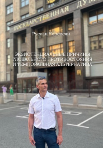 Руслан Нерсесян. ЭКЗИСТЕНЦИАЛЬНЫЕ ПРИЧИНЫ ГЛОБАЛЬНОГО ПРОТИВОСТОЯНИЯ И ТЕМПОРАЛЬНАЯ АЛЬТЕРНАТИВА