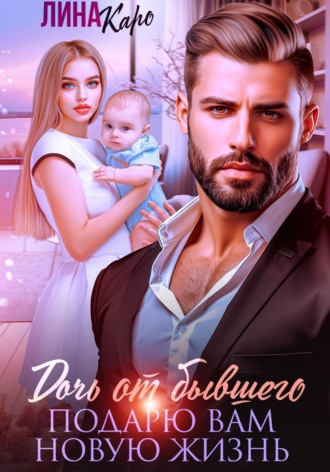 Лина Каро. Дочь от бывшего. Подарю вам новую жизнь