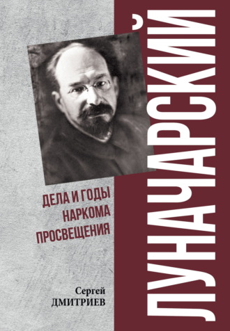 Сергей Дмитриев. Луначарский. Дела и годы наркома просвещения