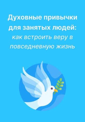 Любовь Какурина. Духовные привычки для занятых людей: как встроить веру в повседневную жизнь