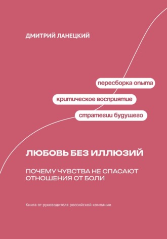Дмитрий Ланецкий. Любовь без иллюзий: Почему чувства не спасают отношения от боли