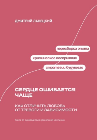 Дмитрий Ланецкий. Сердце ошибается чаще: как отличить любовь от тревоги и зависимости