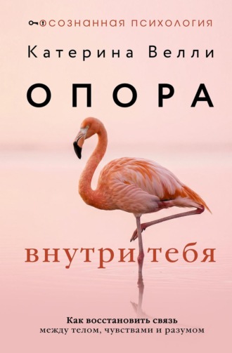 Катерина Велли. Опора внутри тебя. Как восстановить связь между телом, чувствами и разумом