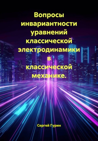 Сергей Александрович Гурин. Вопросы инвариантности уравнений классической электродинамики в классической механике