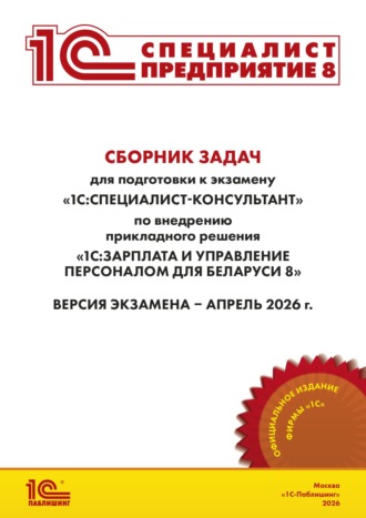Сборник задач для подготовки к экзамену «1С:Специалист-консультант» по внедрению прикладного решения «1С:Зарплата и управление персоналом для Беларуси 8» (+ epub). Версия экзамена – апрель 2026 г.. Фирма «1С»