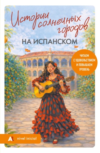 Юлия Кушерец. Истории солнечных городов на испанском. Читаем с удовольствием и повышаем уровень. А1