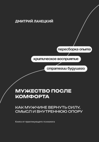 Дмитрий Ланецкий. Мужество после комфорта: Как мужчине вернуть силу, смысл и внутреннюю опору