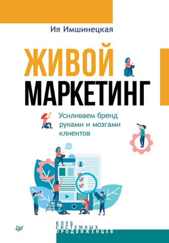 Ия Имшинецкая. Живой маркетинг. Усиливаем бренд руками и мозгами клиентов