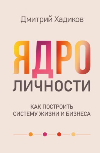 Дмитрий Хадиков. Ядро личности. Как построить систему жизни и бизнеса