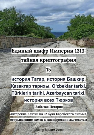 Единый шифр Империи 1313: тайная криптография 15 история Татар, история Башкир, Қазақтар тарихы, Oʻzbeklar tarixi, T?rklerin tarihi, Azərbaycan tarixi, история всех Тюрков. 