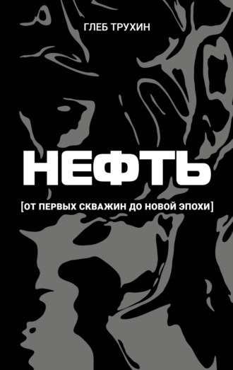 Глеб Трухин. Нефть. От первых скважин до новой эпохи