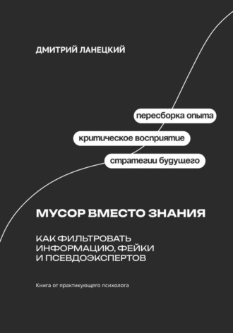 Дмитрий Ланецкий. Мусор вместо знания: как фильтровать информацию, фейки и псевдоэкспертов