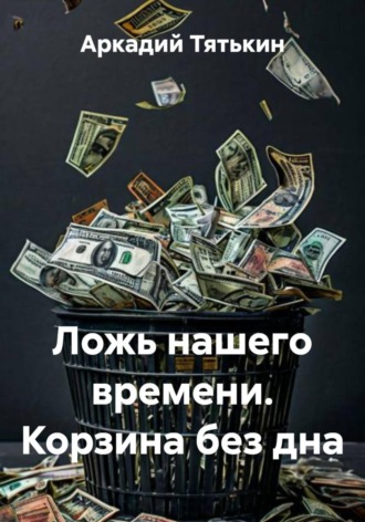 Ложь нашего времени. Корзина без дна. 