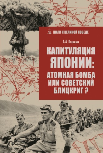 Анатолий Аркадьевич Кошкин. Капитуляция Японии: атомная бомба или советский блицкриг?