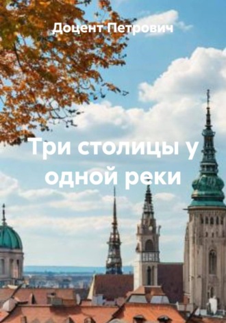 Доцент Петрович. Три столицы у одной реки