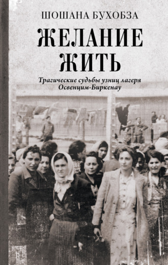 Шошана Бухобза. Желание жить. Трагические судьбы узниц лагеря Освенцим-Биркенау