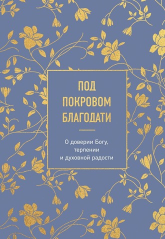 Религиозные тексты. Под покровом благодати. О доверии Богу, терпении и духовной радости