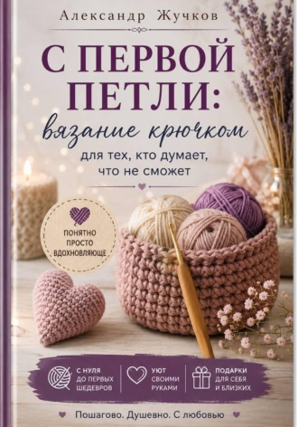 Александр Жучков. С первой петли: вязание крючком для тех, кто думает, что не сможет