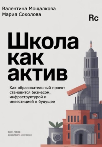 Школа как актив: Как образовательный проект становится бизнесом, инфраструктурой и инвестицией в будущее. Мария Соколова