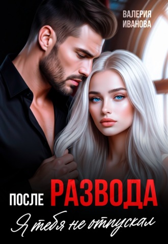 После развода. Я тебя не отпускал. Валерия Иванова