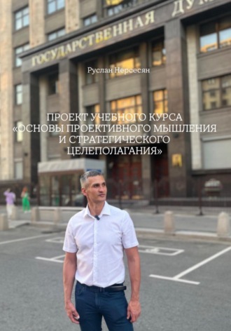 Руслан Нерсесян. ПРОЕКТ УЧЕБНОГО КУРСА: «ОСНОВЫ ПРОЕКТИВНОГО МЫШЛЕНИЯ И СТРАТЕГИЧЕСКОГО ЦЕЛЕПОЛАГАНИЯ»