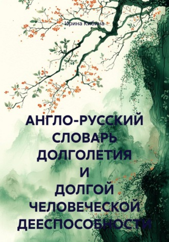 Ирина Кибина. АНГЛО-РУССКИЙ СЛОВАРЬ ДОЛГОЛЕТИЯ И ДОЛГОЙ ЧЕЛОВЕЧЕСКОЙ ДЕЕСПОСОБНОСТИ